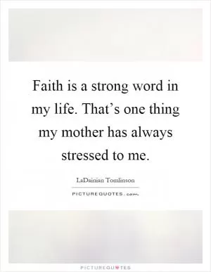 Faith is a strong word in my life. That’s one thing my mother has always stressed to me Picture Quote #1