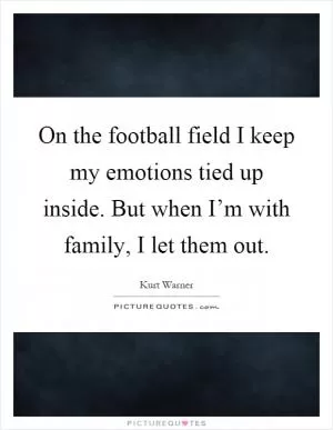 On the football field I keep my emotions tied up inside. But when I’m with family, I let them out Picture Quote #1