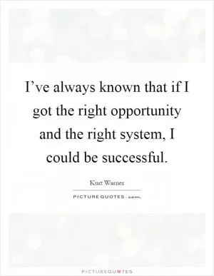 I’ve always known that if I got the right opportunity and the right system, I could be successful Picture Quote #1