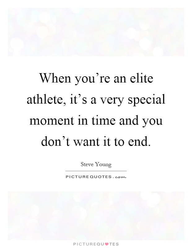 When you're an elite athlete, it's a very special moment in time and you don't want it to end Picture Quote #1