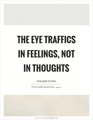 The eye traffics in feelings, not in thoughts Picture Quote #1