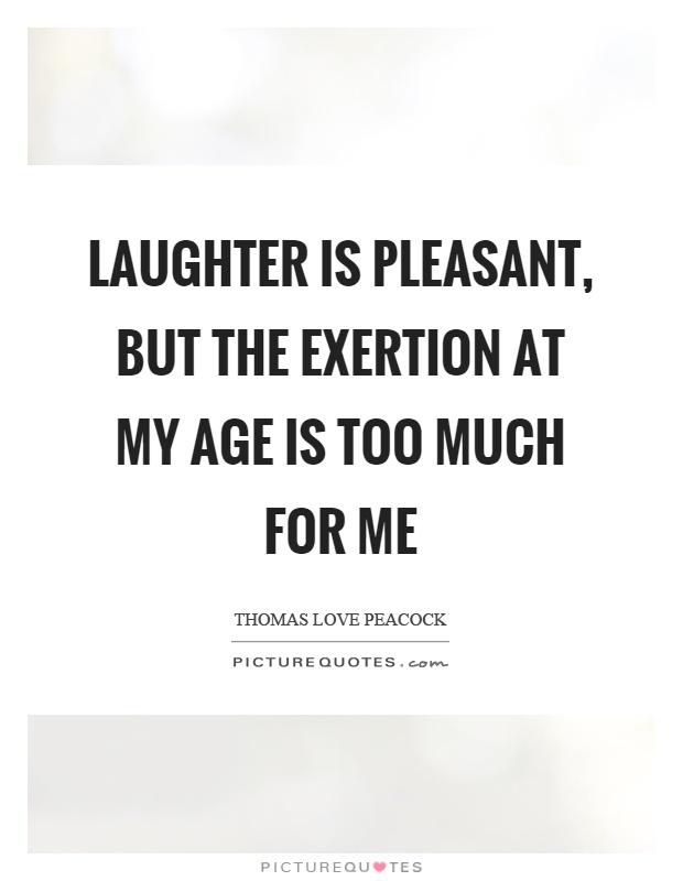 Laughter is pleasant, but the exertion at my age is too much for me Picture Quote #1