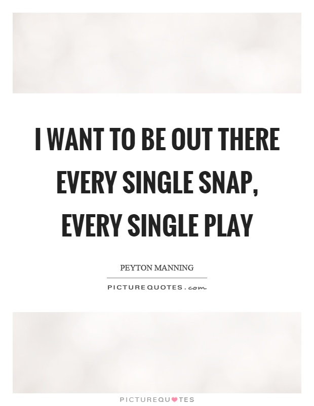 I want to be out there every single snap, every single play Picture Quote #1