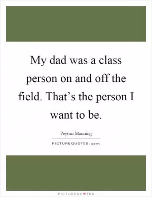 My dad was a class person on and off the field. That’s the person I want to be Picture Quote #1