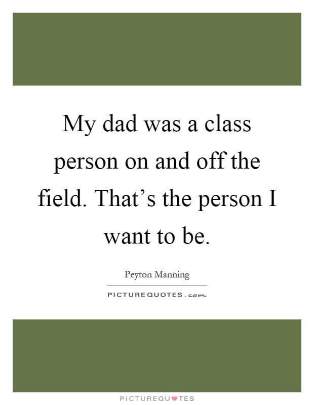 My dad was a class person on and off the field. That's the person I want to be Picture Quote #1