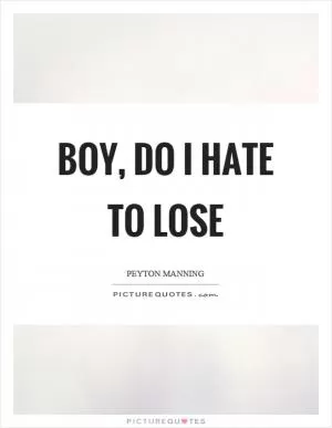 Boy, do I hate to lose Picture Quote #1