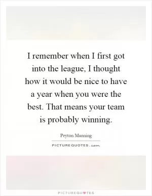 I remember when I first got into the league, I thought how it would be nice to have a year when you were the best. That means your team is probably winning Picture Quote #1