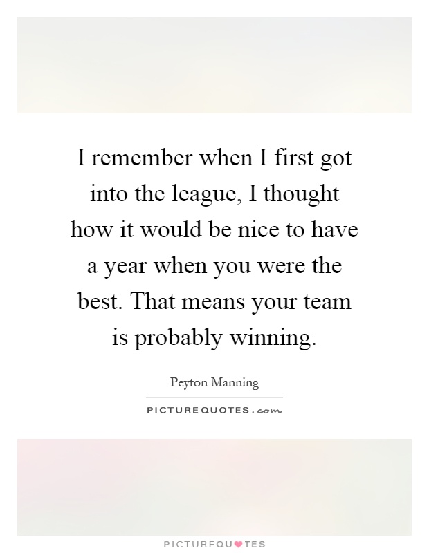 I remember when I first got into the league, I thought how it would be nice to have a year when you were the best. That means your team is probably winning Picture Quote #1