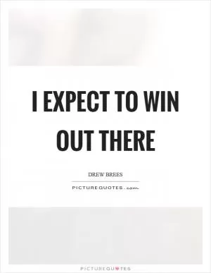 I expect to win out there Picture Quote #1