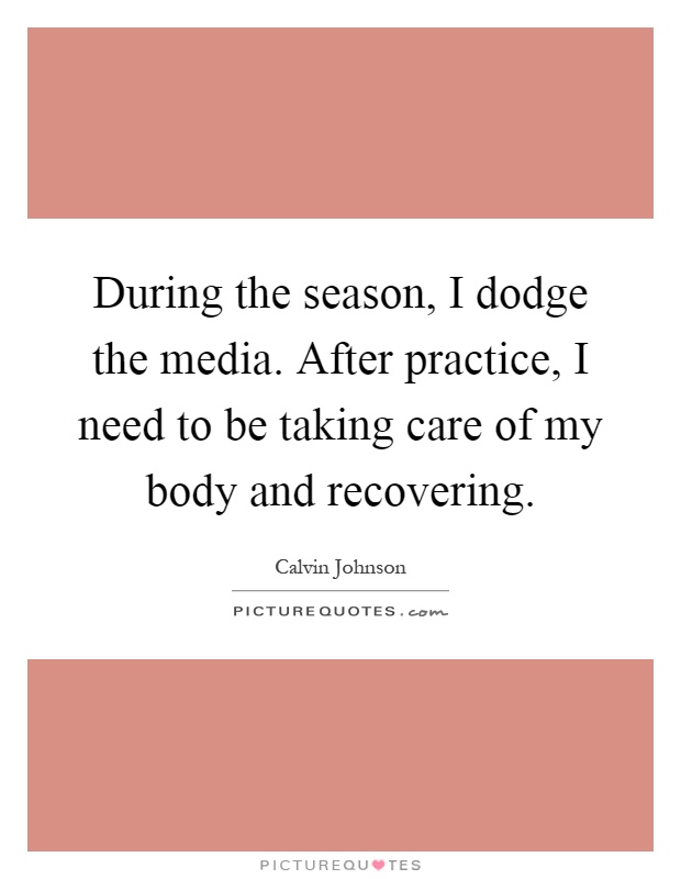 During the season, I dodge the media. After practice, I need to be taking care of my body and recovering Picture Quote #1