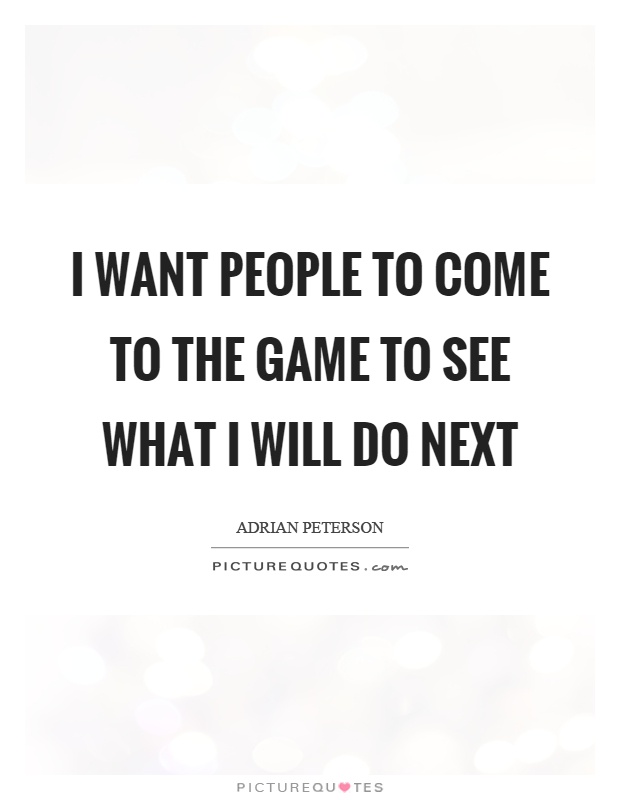 I want people to come to the game to see what I will do next Picture Quote #1