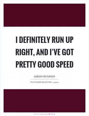 I definitely run up right, and I’ve got pretty good speed Picture Quote #1