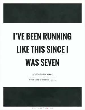 I’ve been running like this since I was seven Picture Quote #1