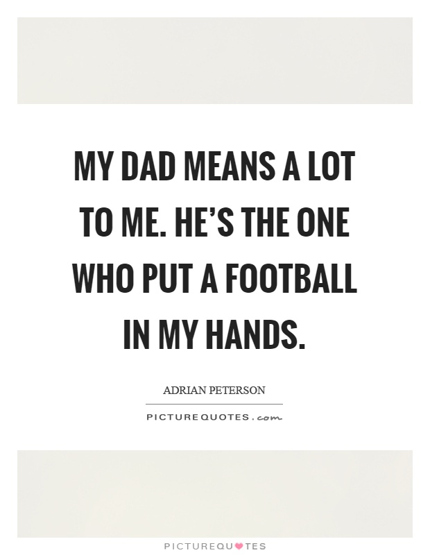 My dad means a lot to me. He's the one who put a football in my hands Picture Quote #1