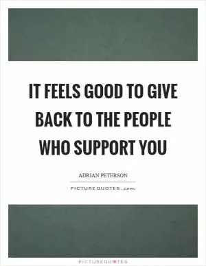 It feels good to give back to the people who support you Picture Quote #1