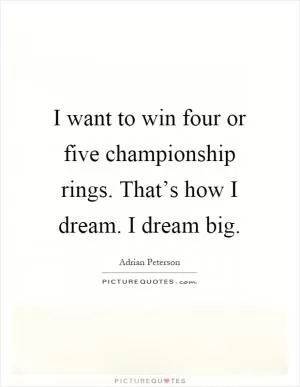 I want to win four or five championship rings. That’s how I dream. I dream big Picture Quote #1