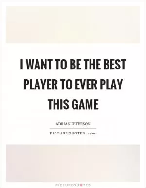 I want to be the best player to ever play this game Picture Quote #1