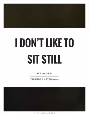 I don’t like to sit still Picture Quote #1