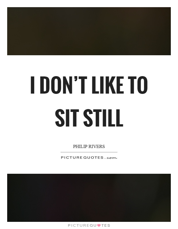 I don't like to sit still Picture Quote #1