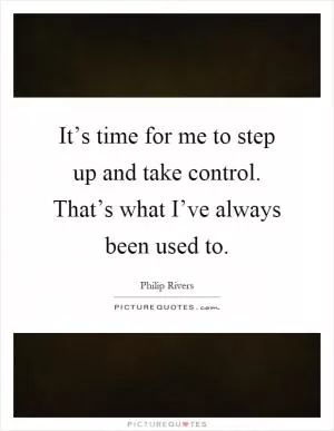 It’s time for me to step up and take control. That’s what I’ve always been used to Picture Quote #1