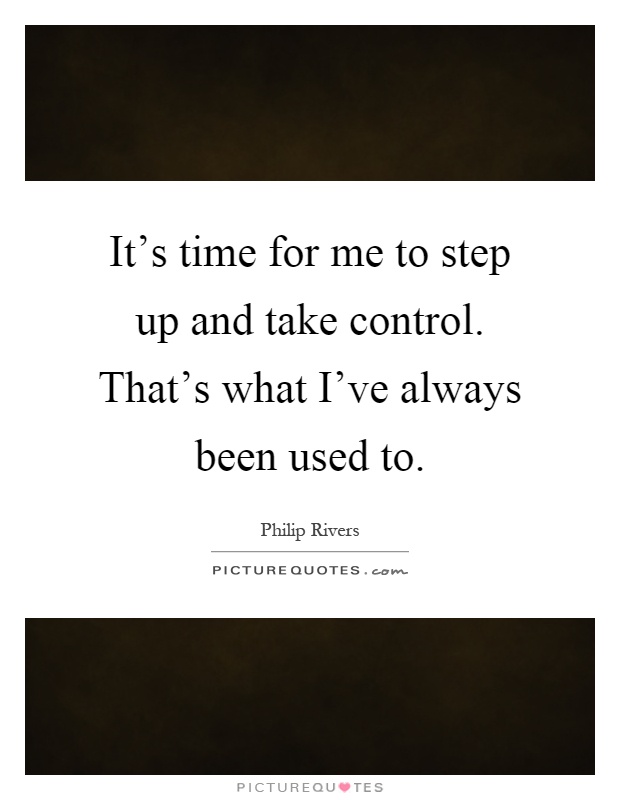 It's time for me to step up and take control. That's what I've always been used to Picture Quote #1