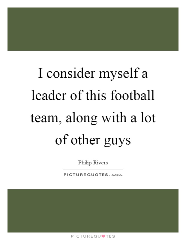 I consider myself a leader of this football team, along with a lot of other guys Picture Quote #1