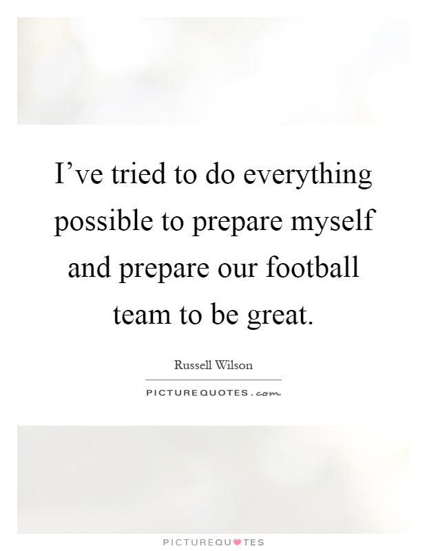 I've tried to do everything possible to prepare myself and prepare our football team to be great Picture Quote #1