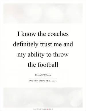 I know the coaches definitely trust me and my ability to throw the football Picture Quote #1