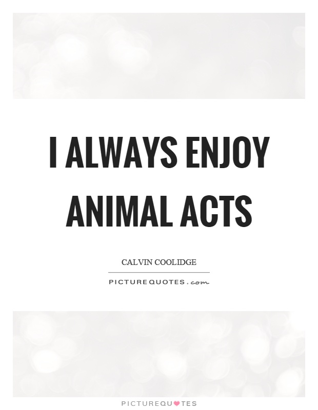 I always enjoy animal acts Picture Quote #1
