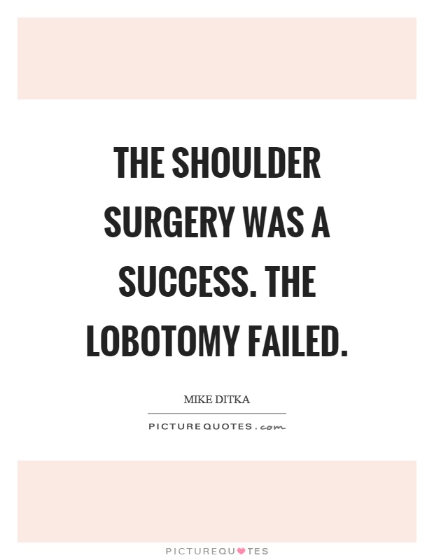 The shoulder surgery was a success. The lobotomy failed Picture Quote #1