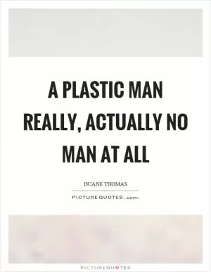 A plastic man really, actually no man at all Picture Quote #1