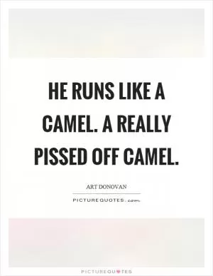 He runs like a camel. A really pissed off camel Picture Quote #1