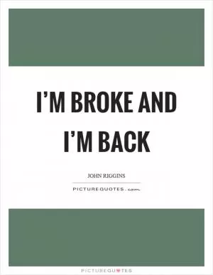 I’m broke and I’m back Picture Quote #1