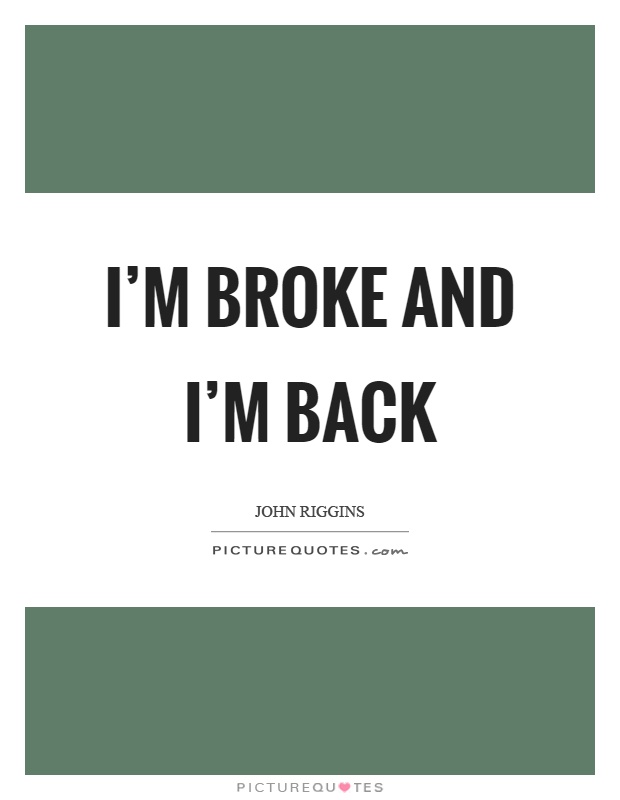 I'm broke and I'm back Picture Quote #1