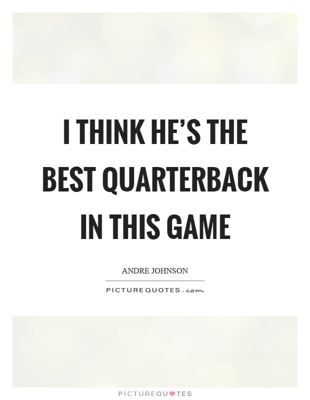 I think he's the best quarterback in this game Picture Quote #1