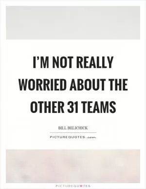 I’m not really worried about the other 31 teams Picture Quote #1