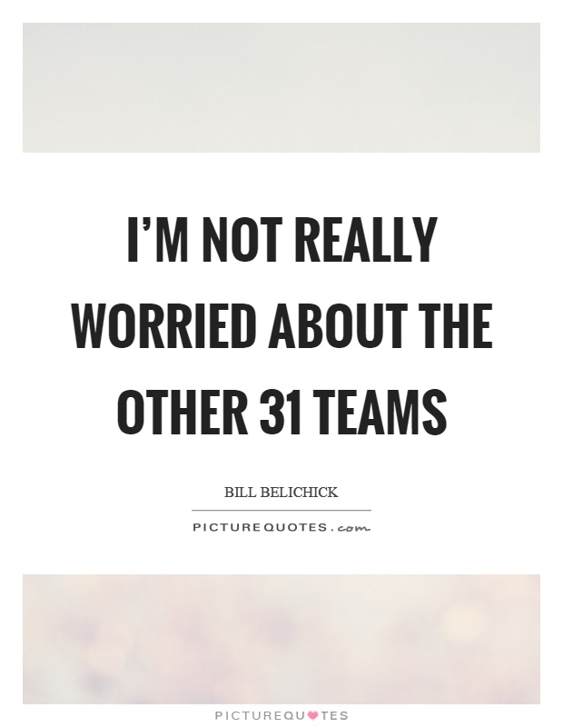 I'm not really worried about the other 31 teams Picture Quote #1