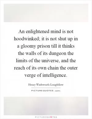 An enlightened mind is not hoodwinked; it is not shut up in a gloomy prison till it thinks the walls of its dungeon the limits of the universe, and the reach of its own chain the outer verge of intelligence Picture Quote #1