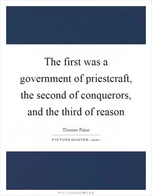 The first was a government of priestcraft, the second of conquerors, and the third of reason Picture Quote #1