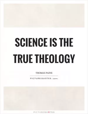 Science is the true theology Picture Quote #1
