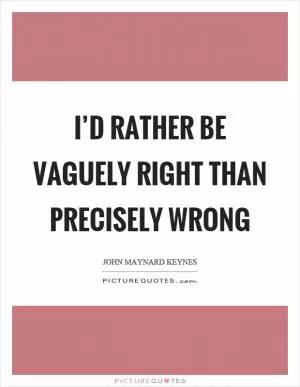 I’d rather be vaguely right than precisely wrong Picture Quote #1