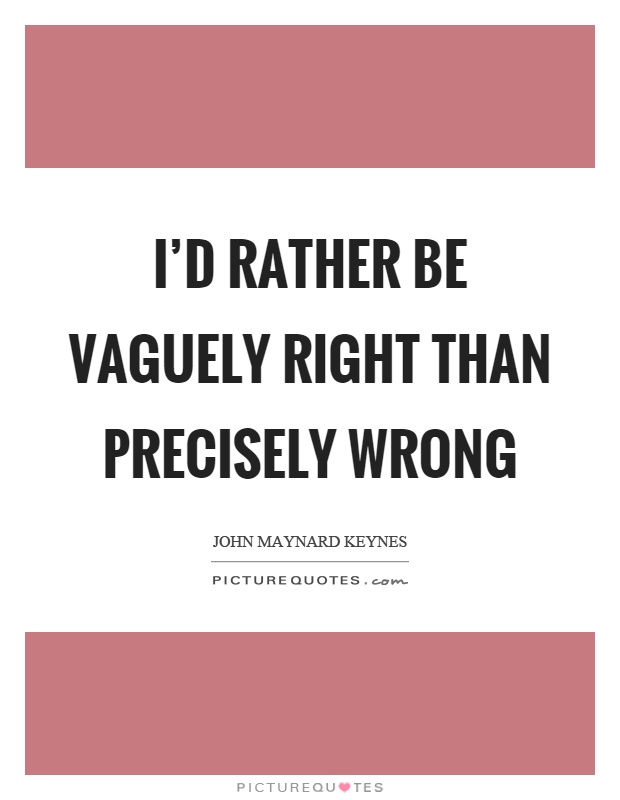 I'd rather be vaguely right than precisely wrong Picture Quote #1