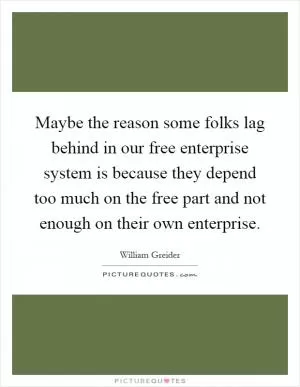 Maybe the reason some folks lag behind in our free enterprise system is because they depend too much on the free part and not enough on their own enterprise Picture Quote #1