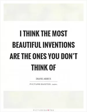 I think the most beautiful inventions are the ones you don’t think of Picture Quote #1