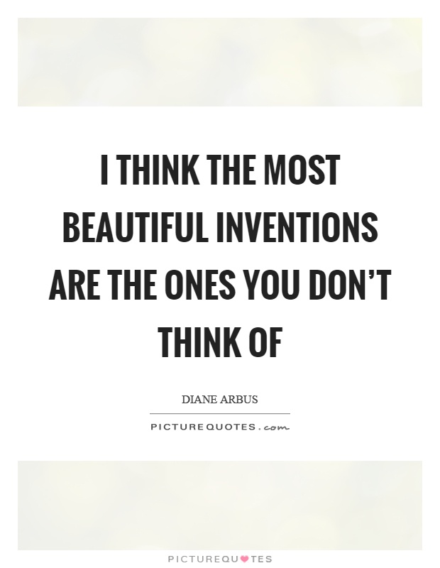 I think the most beautiful inventions are the ones you don't think of Picture Quote #1
