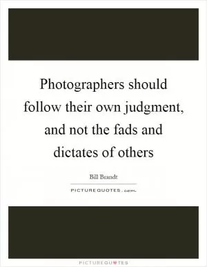 Photographers should follow their own judgment, and not the fads and dictates of others Picture Quote #1