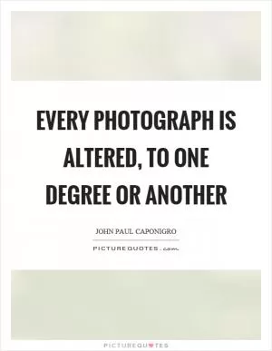 Every photograph is altered, to one degree or another Picture Quote #1