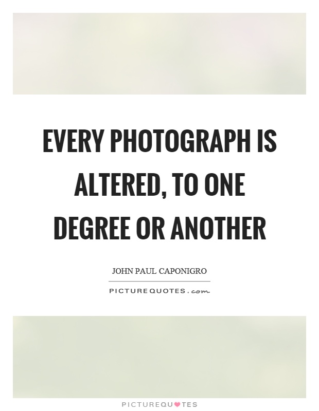 Every photograph is altered, to one degree or another Picture Quote #1