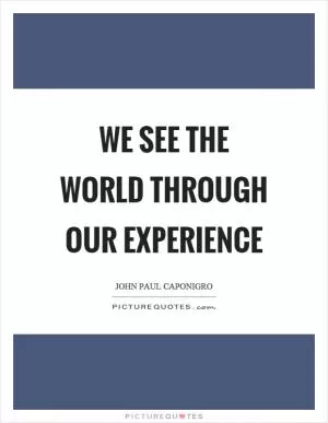 We see the world through our experience Picture Quote #1