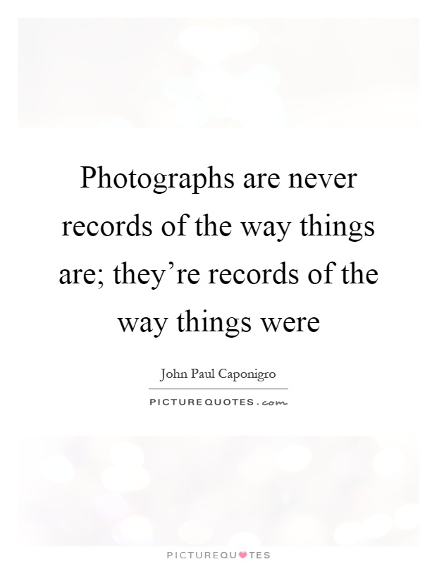 Photographs are never records of the way things are; they're records of the way things were Picture Quote #1